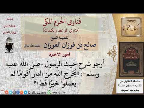 ما شرح هذا الحديث «يخرج الله من النار أقواما لم يعملوا خيرا قط»؟ للشيخ الفوزان