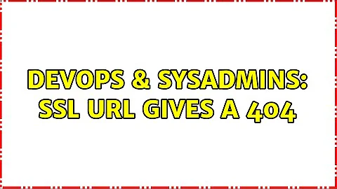 DevOps & SysAdmins: SSL URL gives a 404 (2 Solutions!!)