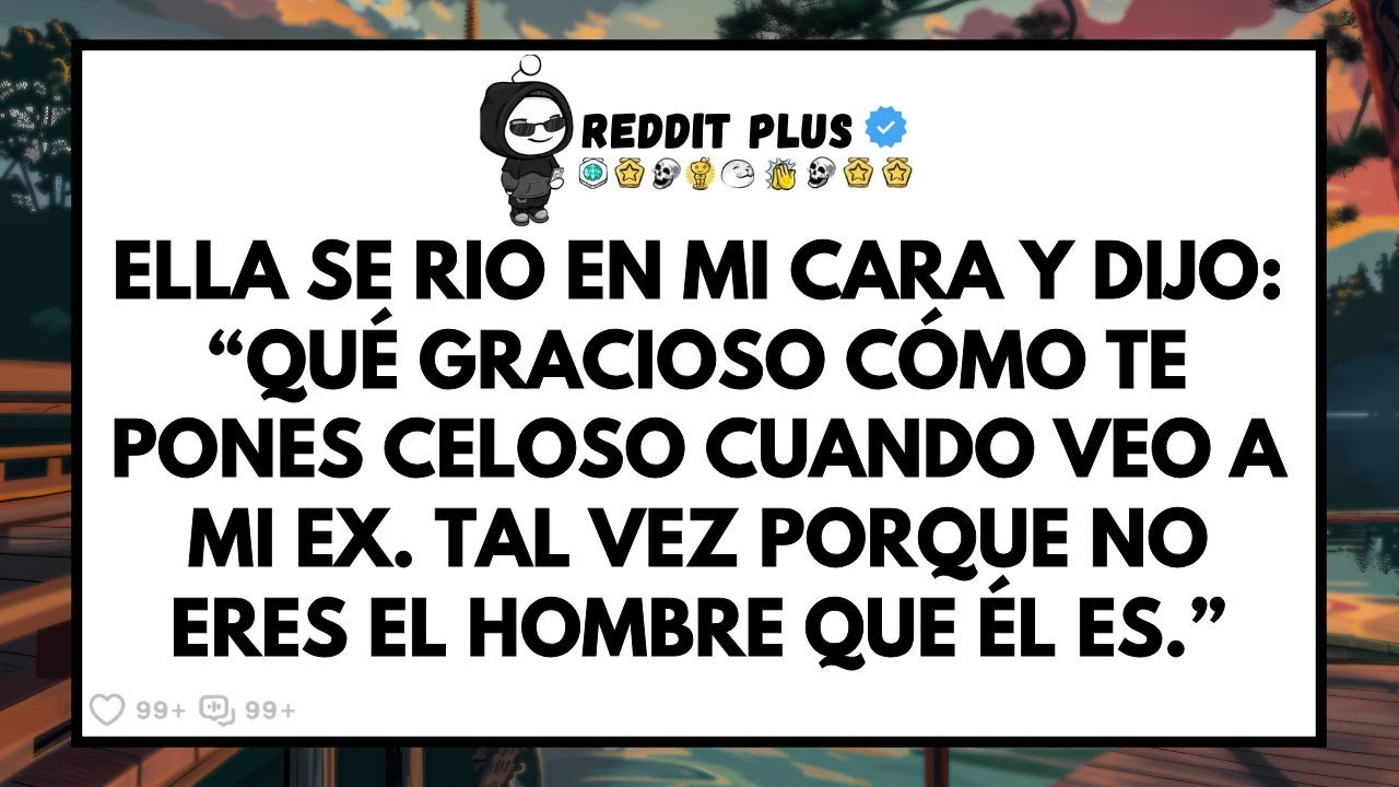 Ella se rio en mi cara: “Tienes celos porque no eres el hombre que mi ex es.”