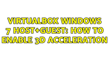 VirtualBox Windows 7 host+guest: how to enable 3d acceleration