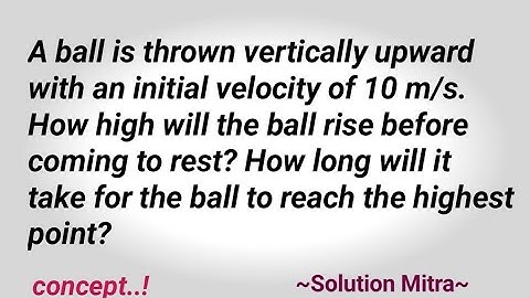 A ball is thrown vertically upward with an initial velocity of 10 m/s. How high will the ball rise