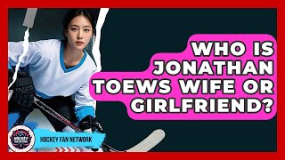 Who Is Jonathan Toews Wife Or Girlfriend? - Hockey Fan Network Details