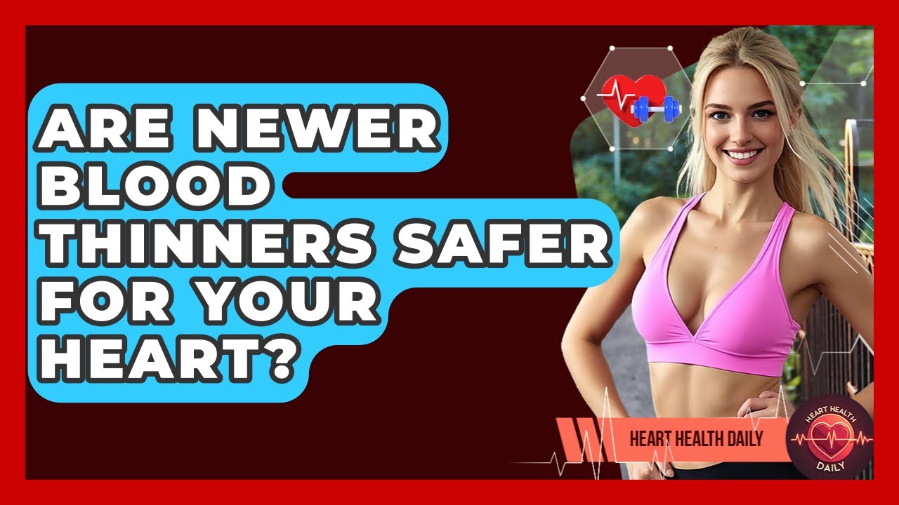 Are Newer Blood Thinners Safer For Your Heart? | Heart Health Daily
