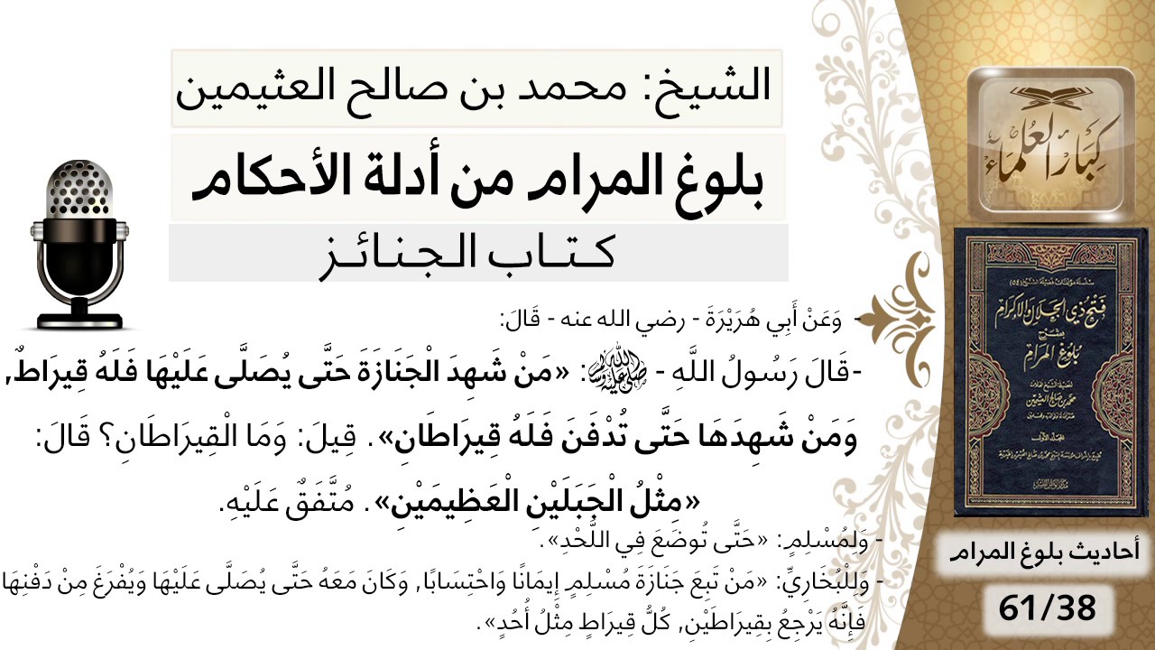 38 بلوغ المرام - شرح حديث إبي هريرة من شهد الجنازة حتى يصلى عليهافله قيراط - الشيخ ابن عثيمين