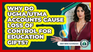 Why Do UGMA/UTMA Accounts Cause Loss Of Control For Education Gifts? - Smart Money Alternatives