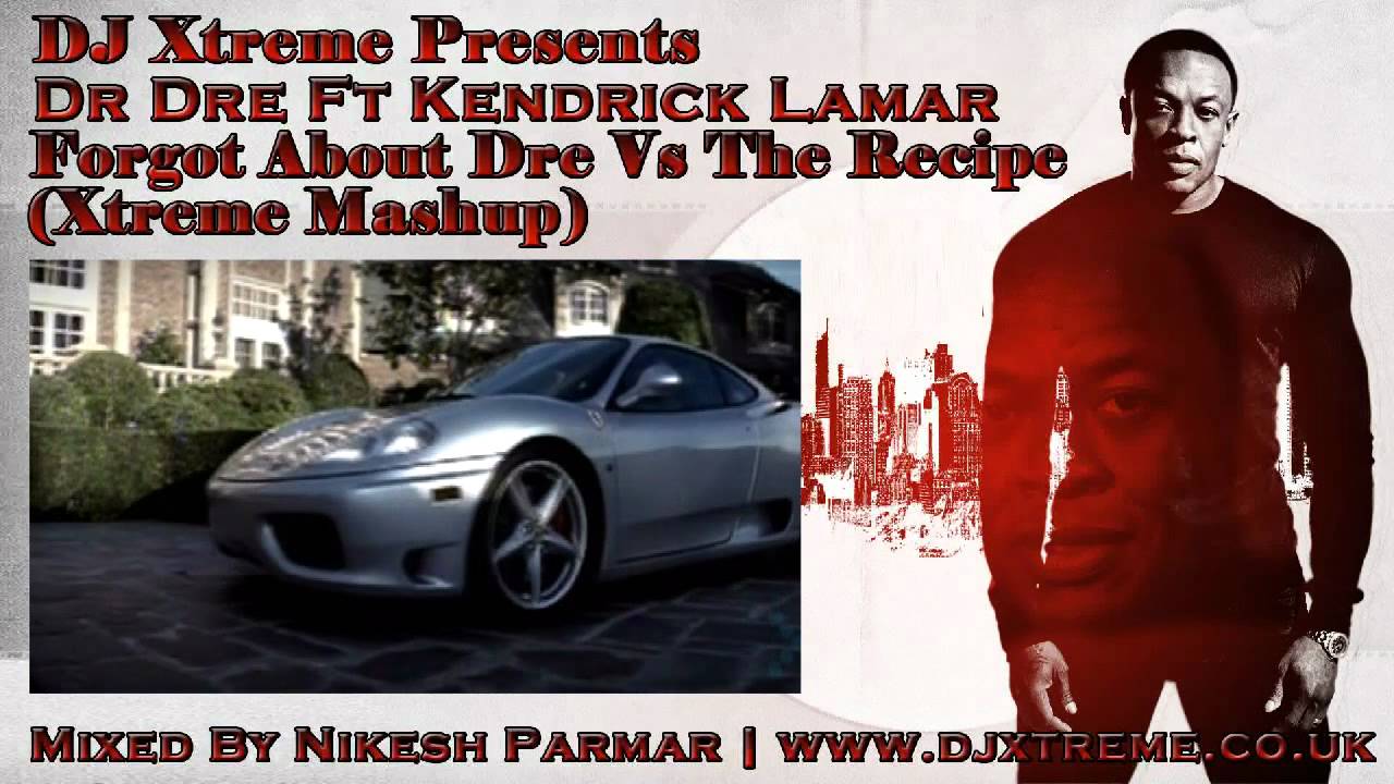 Watch Forgot About Dre Vs The Recipe (Xtreme Mashup) - Dr Dre Ft Kendrick Lamar - DJ Xtreme on YouTube Watch Forgot About Dre Vs The Recipe (Xtreme Mashup) - Dr Dre Ft Kendrick Lamar - DJ Xtreme on YouTube