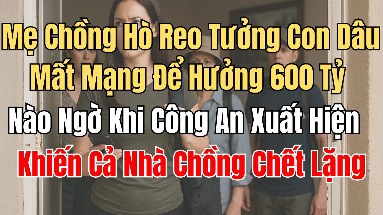 Nhà Chồng Hí Hửng, Tưởng Con Dâu Mất Mạng Để Hưởng 600 Tỷ.  Nào Ngờ Khi Công An Xuất Hiện