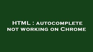HTML : autocomplete not working on Chrome