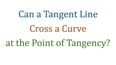 What is a Tangent Line? Can a Tangent Line Cross a Curve at the Point of Tangency?