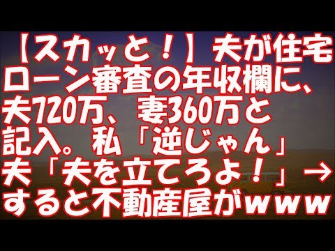 【スカッと！】夫が住宅ローン審査の年収欄に、夫720万、妻360万と記入。私「逆じゃん」夫「夫を立てろよ！」→すると不動産屋がｗｗｗ