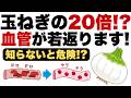 【血管年齢−20歳】「知らないと危険!?玉ねぎの20倍“血管が若返る食べ物”」