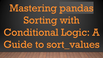 Mastering pandas Sorting with Conditional Logic: A Guide to sort_values