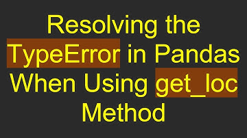 Resolving the TypeError in Pandas When Using get_loc Method