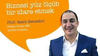 PhD. Sakit Səmədov - Biznesi yüz ölçüb bir idarə etmək