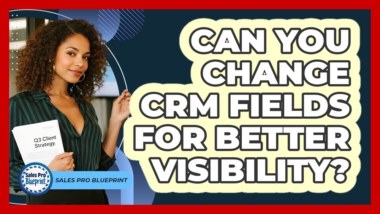 Can You Change CRM Fields For Better Visibility?