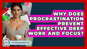 Why Does Procrastination Prevent Effective Deep Work And Focus? - The Time Management Pro