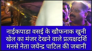 नाईकपाडा वसई के खौफनाक खुनी खेल का मंजर देखने वाले प्रत्यक्षदर्शि मनसे नेता जयेंन्द्र पाटिल की जबानी screenshot 2