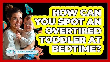 How Can You Spot An Overtired Toddler At Bedtime? - Raising A Toddler