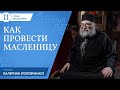 Как провести Масленицу? Игумен Валериан Головченко