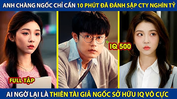 Anh Chàng Ngốc Chỉ Mất 10p Đã Đánh Sập Tập Đoàn Nghìn Tỷ, Ai Ngờ Lại Là Thiên Tài Giả Ngốc IQ Vô Cực