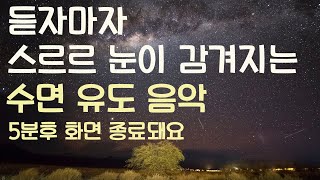 🌙듣자마자 스르르 눈이 감겨지는 수면유도음악 -5분후 화면 꺼짐 -잠 잘때 듣기 좋은 음악