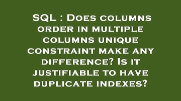 SQL : Does columns order in multiple columns unique constraint make any difference? Is it justifiabl
