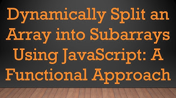 Dynamically Split an Array into Subarrays Using JavaScript: A Functional Approach