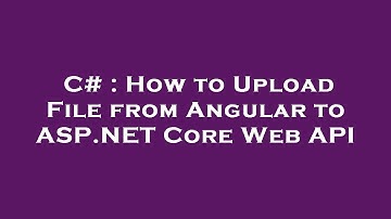 C# : How to Upload File from Angular to ASP.NET Core Web API