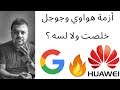 مشكلة هواوي و جوجل اتحلت ولا لسه ؟ وخبر مفاجأة - HUAWEI vs Google