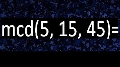 mcd de 5 15 45 , maximo comun divisor de varios numeros , ejemplos resueltos