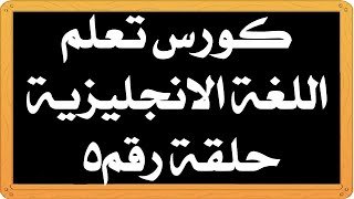 كورس تعلم اللغة الإنجليزية حلقة رقم 5