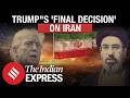 TRUMP TO TAKE FINAL DECISION ON IRAN WHAT WILL THE DEAL INCLUDE?