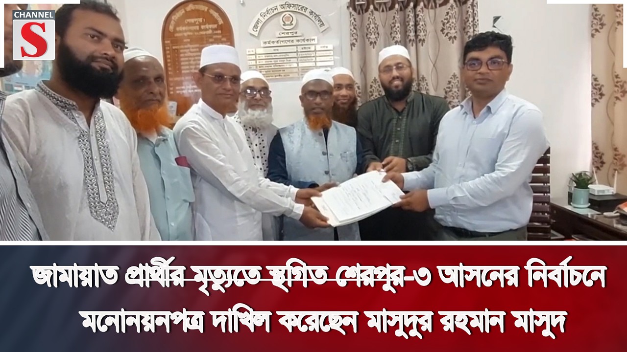 শেরপুর-৩ আসনের নির্বাচনে মনোনয়নপত্র দাখিল করেছেন মাসুদুর রহমান মাসুদ Channel S News