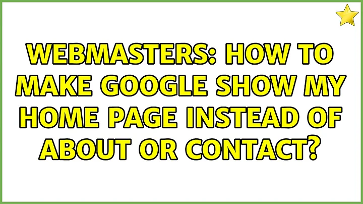 Webmasters: How to make google show my home page instead of about or contact? (5 Solutions!!)