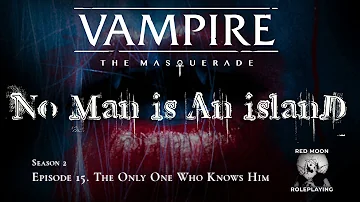 No Man is an Island S2-15: The Only One Who Knows Him (Vampire: The Masquerade, Actual Play)