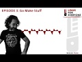 Episode 3: Go Make Stuff
