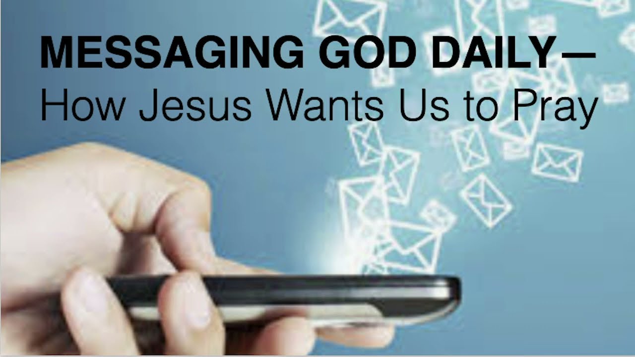 MESSAGING GOD DAILY--HOW DOES JESUS WANT US TO PRAY?