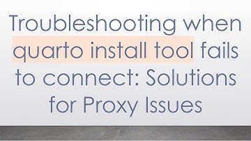 Troubleshooting when quarto install tool fails to connect: Solutions for Proxy Issues