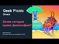 ЗАЧЕМ СЕГОДНЯ НУЖНА ФИЛОСОФИЯ? [Geek Picnic-2019]