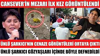ÜNLÜ ŞARKICI CANSEVER'İN MEZARI İLK KEZ GÖRÜNTÜLENDİ CENAZE GÖRÜNTÜLERİ AĞLATTI SEDA SAYAN SİBELCAN
