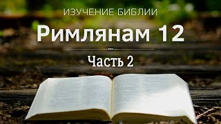 Послание к Римлянам 12 (часть 2) - Изучение Библии / Церковь 