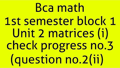 Bca math 1st semester block 1 unit 2 matrices (i) check progress no. 3(question no.1(ii))