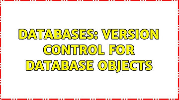 Databases: Version control for database objects (9 Solutions!!)
