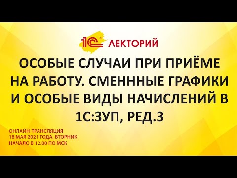 1C:Лекторий 18.05.21 Особые случаи при приёме на работу. Сменнные графики и особые виды начислений