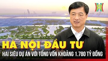 Hà Nội đầu tư hai siêu dự án với tổng vốn khoảng 1.780 tỷ đồng