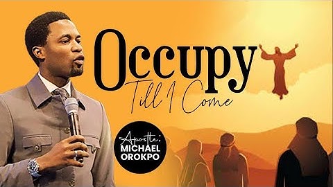 Occupy Till I Come | Apostle Michael Orokpo
