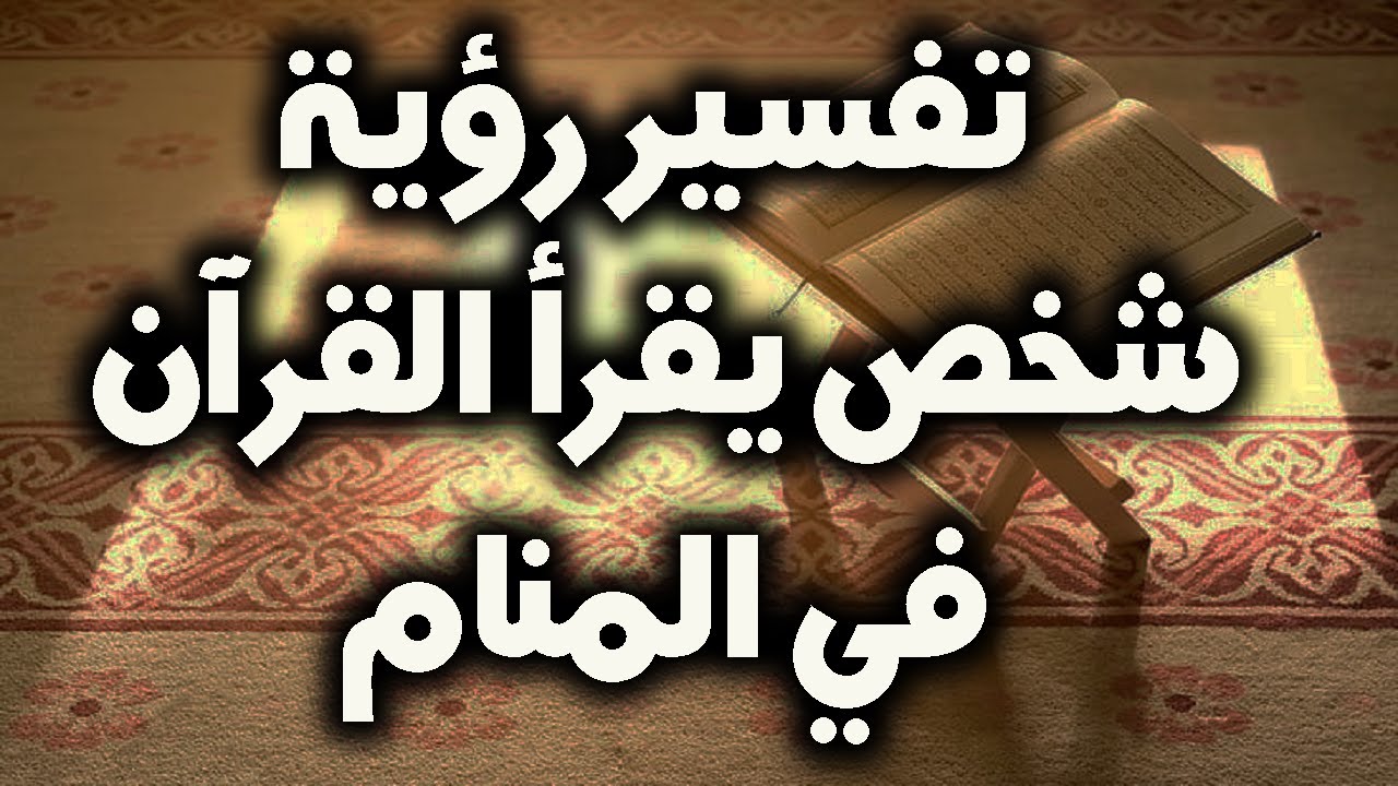 تعرف علي تفسير رؤية شخص يقرأ القرآن في المنام للعز باء و الحامل و المتزوجة