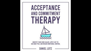 Acceptance and Commitment Therapy: Identify Your Core Values, Apply ACT to OCD and PTSD, and Regain