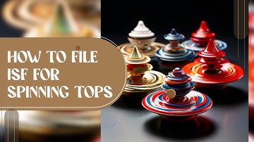 How To File ISF For Spinning Tops
