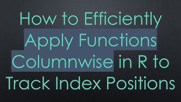 How to Efficiently Apply Functions Columnwise in R to Track Index Positions